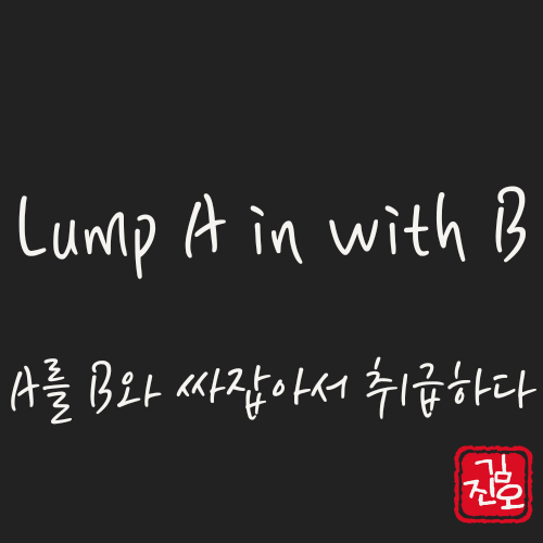 학회 영어 #62. Lump A in with B: A를 B와 싸잡아서 취급하다 관련 이미지 1
