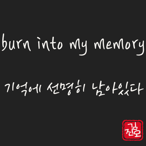 학회 영어 #45. burn into my memory: 기억에 선명하게 남아있다 관련 이미지 1