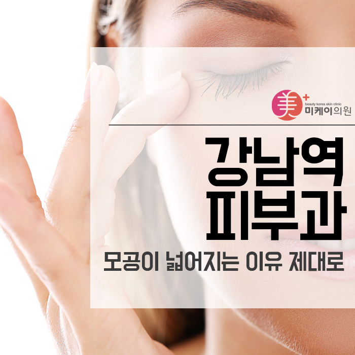강남역 피부과 모공이 넓어지는 이유 제대로 알아봐요 관련 이미지 1
