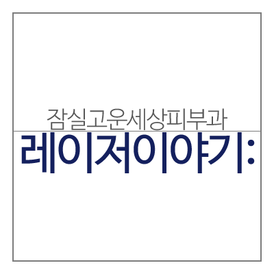 장은주 원장의 레이저 이야기 (잠실역피부과/잠실고운세상피부과) 관련 이미지 6